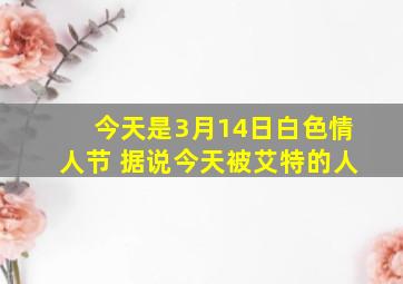 今天是3月14日白色情人节 据说今天被艾特的人